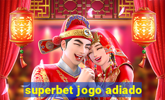 superbet jogo adiado